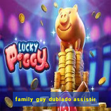 family guy dublado assistir